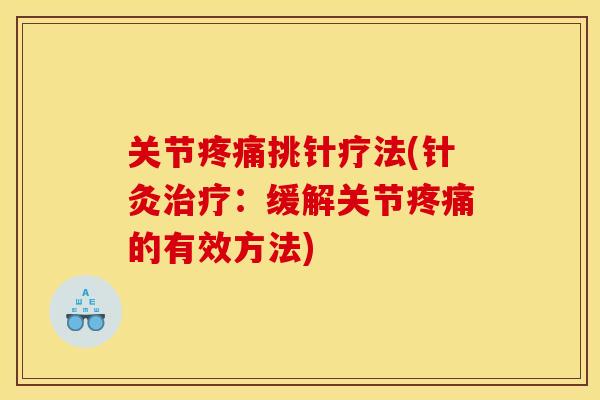 关节疼痛挑针疗法(针灸治疗：缓解关节疼痛的有效方法)