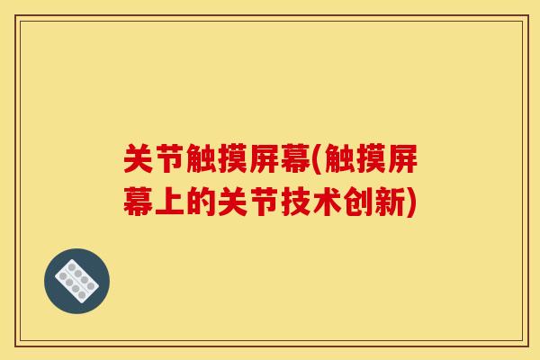 关节触摸屏幕(触摸屏幕上的关节技术创新)