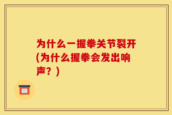 为什么一握拳关节裂开(为什么握拳会发出响声？)