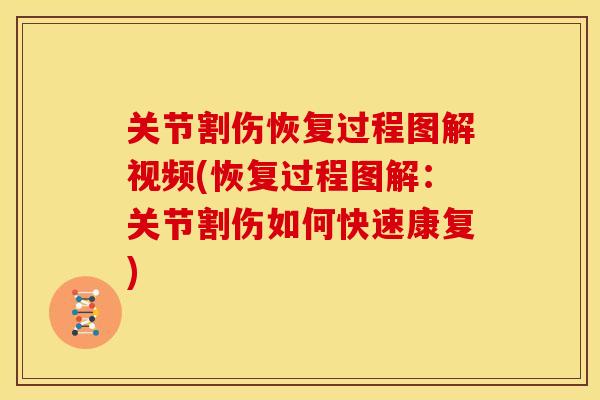 关节割伤恢复过程图解视频(恢复过程图解：关节割伤如何快速康复)