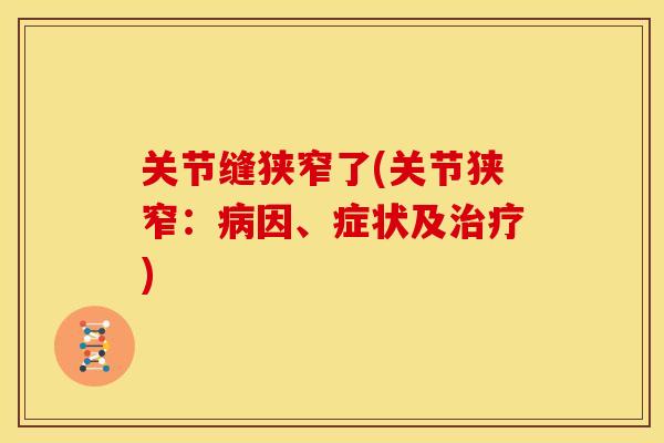 关节缝狭窄了(关节狭窄：病因、症状及治疗)
