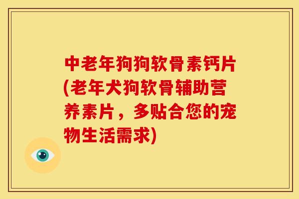 中老年狗狗软骨素钙片(老年犬狗软骨辅助营养素片，多贴合您的宠物生活需求)