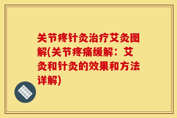 关节疼针灸治疗艾灸图解(关节疼痛缓解：艾灸和针灸的效果和方法详解)