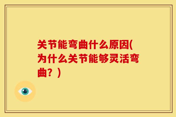 关节能弯曲什么原因(为什么关节能够灵活弯曲？)