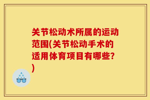 关节松动术所属的运动范围(关节松动手术的适用体育项目有哪些？)