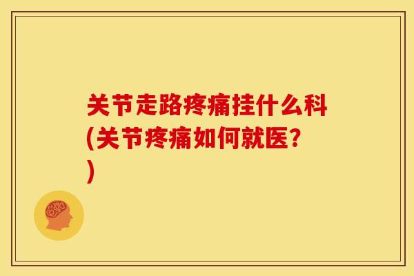 关节走路疼痛挂什么科(关节疼痛如何就医？)
