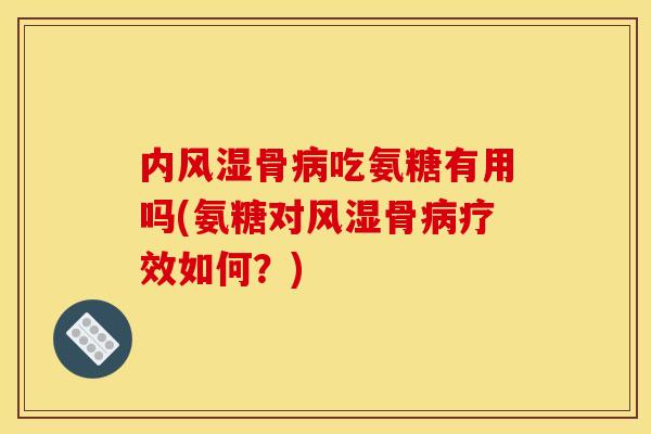 内风湿骨病吃氨糖有用吗(氨糖对风湿骨病疗效如何？)