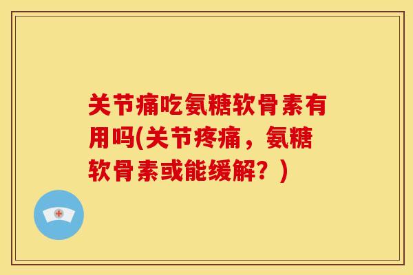 关节痛吃氨糖软骨素有用吗(关节疼痛，氨糖软骨素或能缓解？)