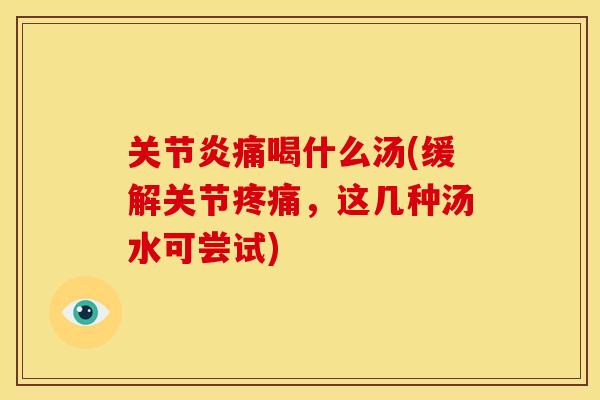关节炎痛喝什么汤(缓解关节疼痛，这几种汤水可尝试)