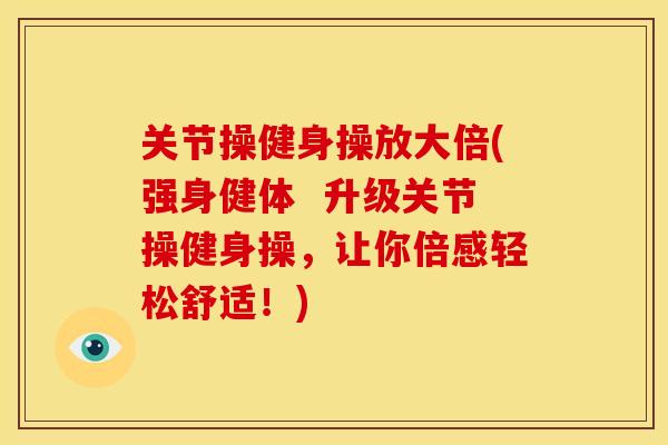 关节操健身操放大倍(强身健体  升级关节操健身操，让你倍感轻松舒适！)