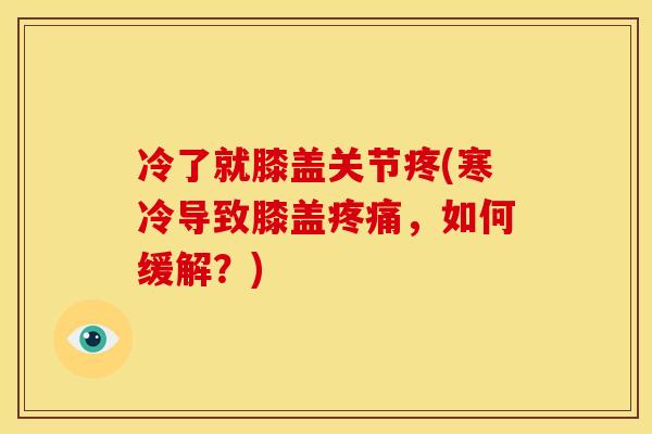 冷了就膝盖关节疼(寒冷导致膝盖疼痛，如何缓解？)