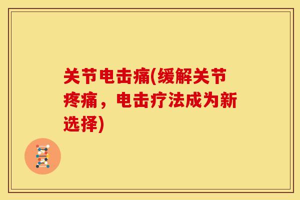 关节电击痛(缓解关节疼痛，电击疗法成为新选择)