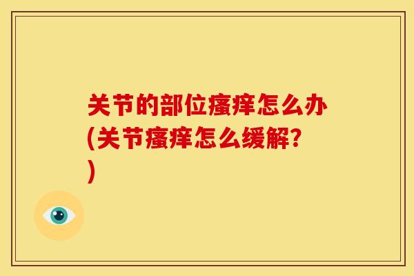 关节的部位瘙痒怎么办(关节瘙痒怎么缓解？)