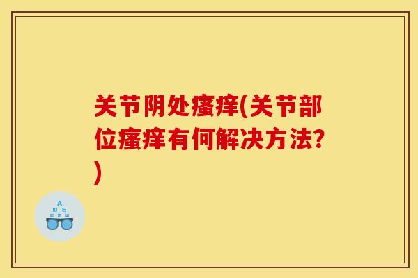 关节阴处瘙痒(关节部位瘙痒有何解决方法？)