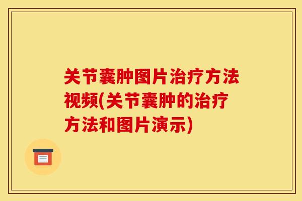 关节囊肿图片治疗方法视频(关节囊肿的治疗方法和图片演示)