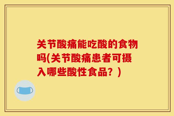 关节酸痛能吃酸的食物吗(关节酸痛患者可摄入哪些酸性食品？)