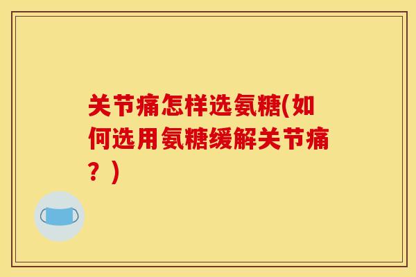 关节痛怎样选氨糖(如何选用氨糖缓解关节痛？)