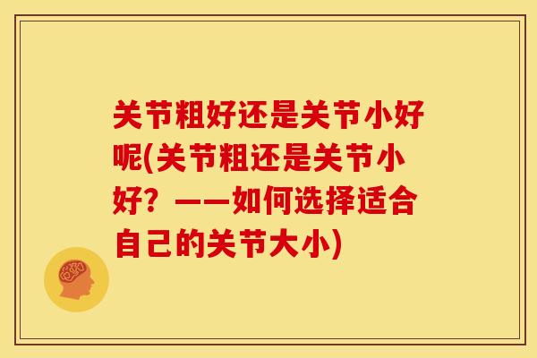 关节粗好还是关节小好呢(关节粗还是关节小好？——如何选择适合自己的关节大小)