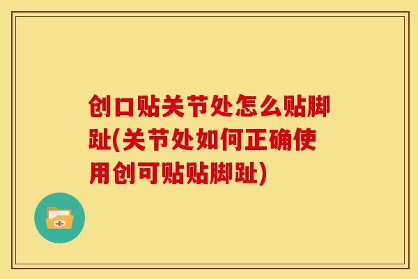 创口贴关节处怎么贴脚趾(关节处如何正确使用创可贴贴脚趾)
