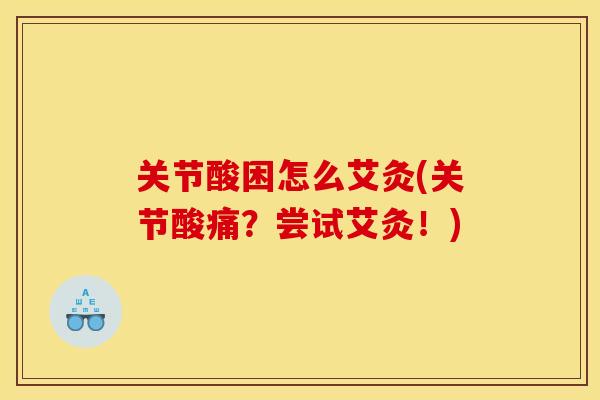 关节酸困怎么艾灸(关节酸痛？尝试艾灸！)