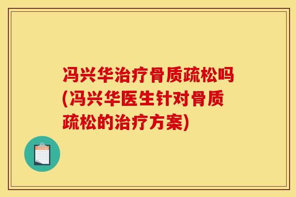 冯兴华治疗骨质疏松吗(冯兴华医生针对骨质疏松的治疗方案)