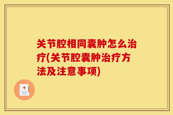 关节腔相同囊肿怎么治疗(关节腔囊肿治疗方法及注意事项)