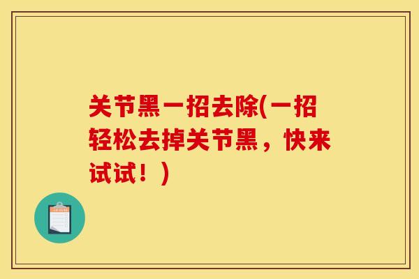 关节黑一招去除(一招轻松去掉关节黑，快来试试！)