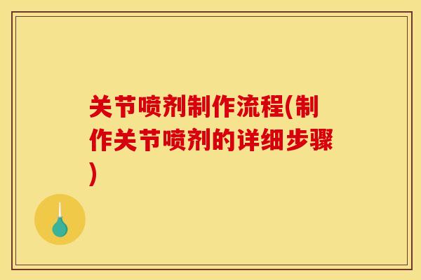 关节喷剂制作流程(制作关节喷剂的详细步骤)