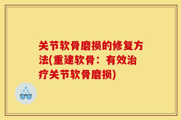 关节软骨磨损的修复方法(重建软骨：有效治疗关节软骨磨损)
