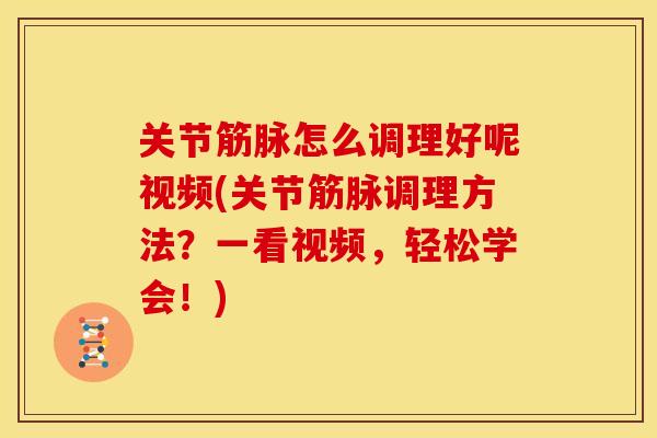 关节筋脉怎么调理好呢视频(关节筋脉调理方法？一看视频，轻松学会！)