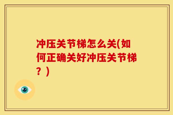 冲压关节梯怎么关(如何正确关好冲压关节梯？)