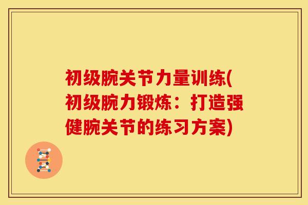 初级腕关节力量训练(初级腕力锻炼：打造强健腕关节的练习方案)