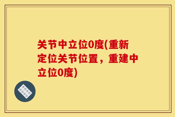 关节中立位0度(重新定位关节位置，重建中立位0度)