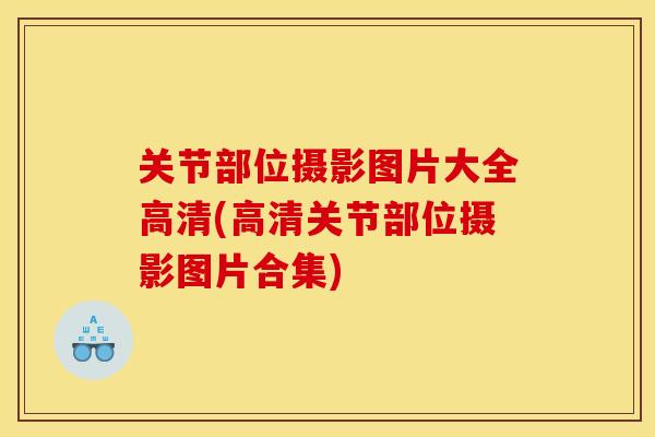 关节部位摄影图片大全高清(高清关节部位摄影图片合集)