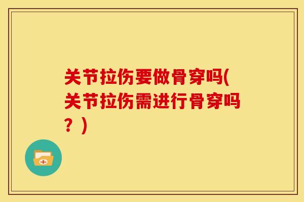 关节拉伤要做骨穿吗(关节拉伤需进行骨穿吗？)