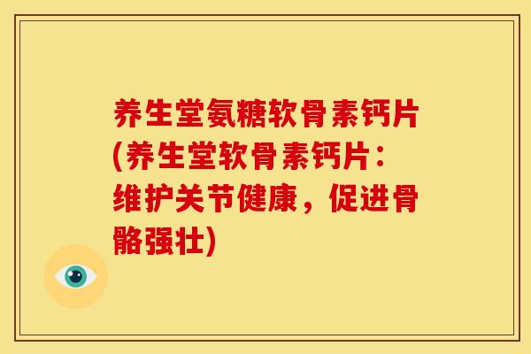 养生堂氨糖软骨素钙片(养生堂软骨素钙片：维护关节健康，促进骨骼强壮)