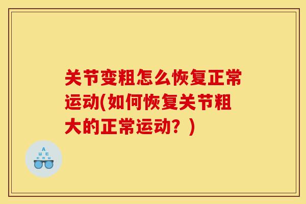 关节变粗怎么恢复正常运动(如何恢复关节粗大的正常运动？)