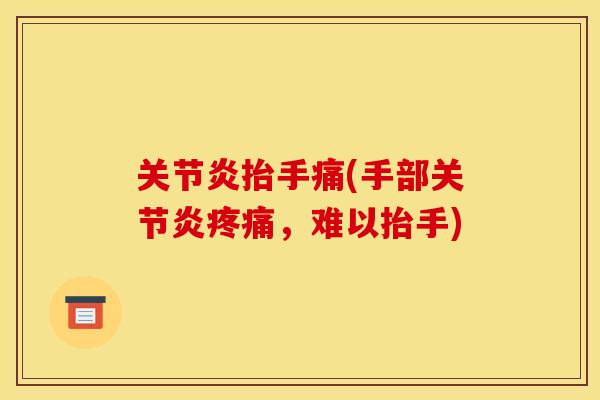 关节炎抬手痛(手部关节炎疼痛，难以抬手)