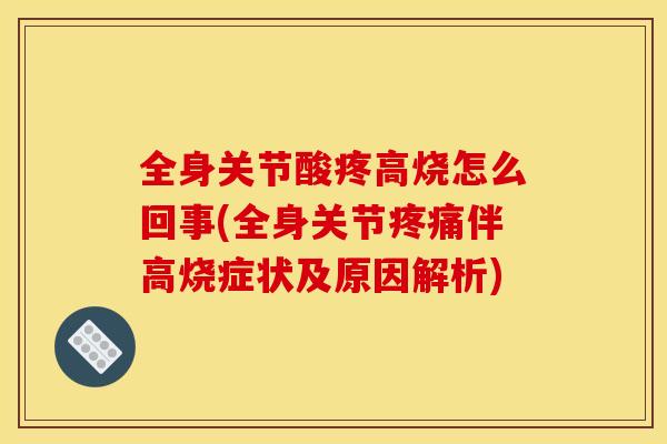 全身关节酸疼高烧怎么回事(全身关节疼痛伴高烧症状及原因解析)