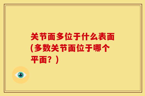 关节面多位于什么表面(多数关节面位于哪个平面？)