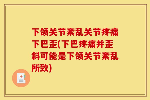 下颌关节紊乱关节疼痛下巴歪(下巴疼痛并歪斜可能是下颌关节紊乱所致)