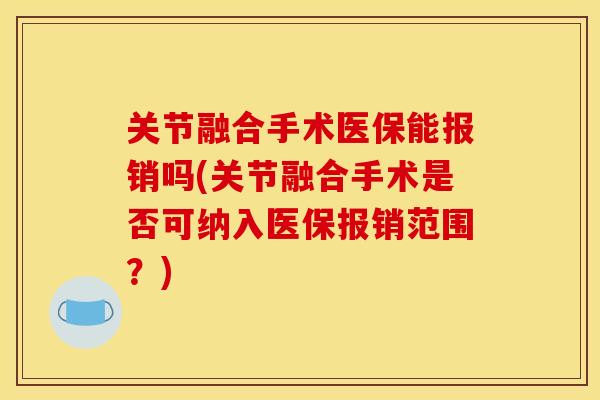 关节融合手术医保能报销吗(关节融合手术是否可纳入医保报销范围？)