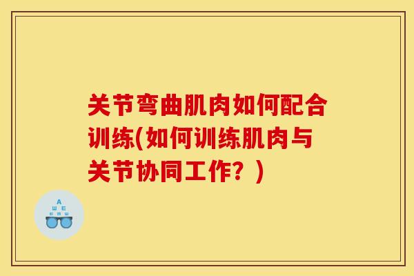 关节弯曲肌肉如何配合训练(如何训练肌肉与关节协同工作？)