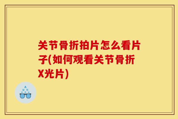 关节骨折拍片怎么看片子(如何观看关节骨折X光片)