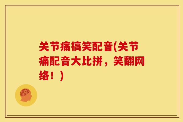 关节痛搞笑配音(关节痛配音大比拼，笑翻网络！)