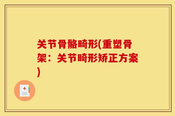关节骨骼畸形(重塑骨架：关节畸形矫正方案)