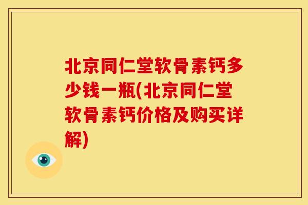 北京同仁堂软骨素钙多少钱一瓶(北京同仁堂软骨素钙价格及购买详解)