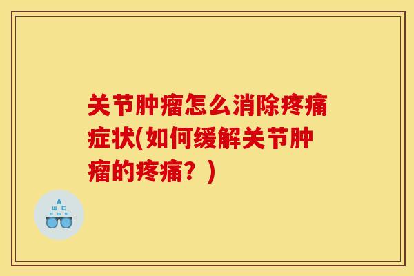 关节肿瘤怎么消除疼痛症状(如何缓解关节肿瘤的疼痛？)
