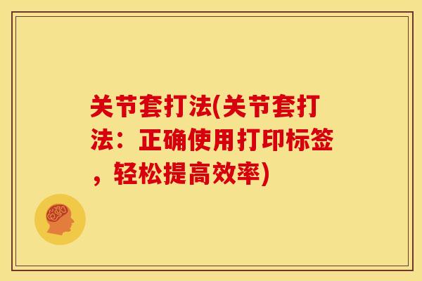 关节套打法(关节套打法：正确使用打印标签，轻松提高效率)