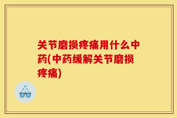 关节磨损疼痛用什么中药(中药缓解关节磨损疼痛)